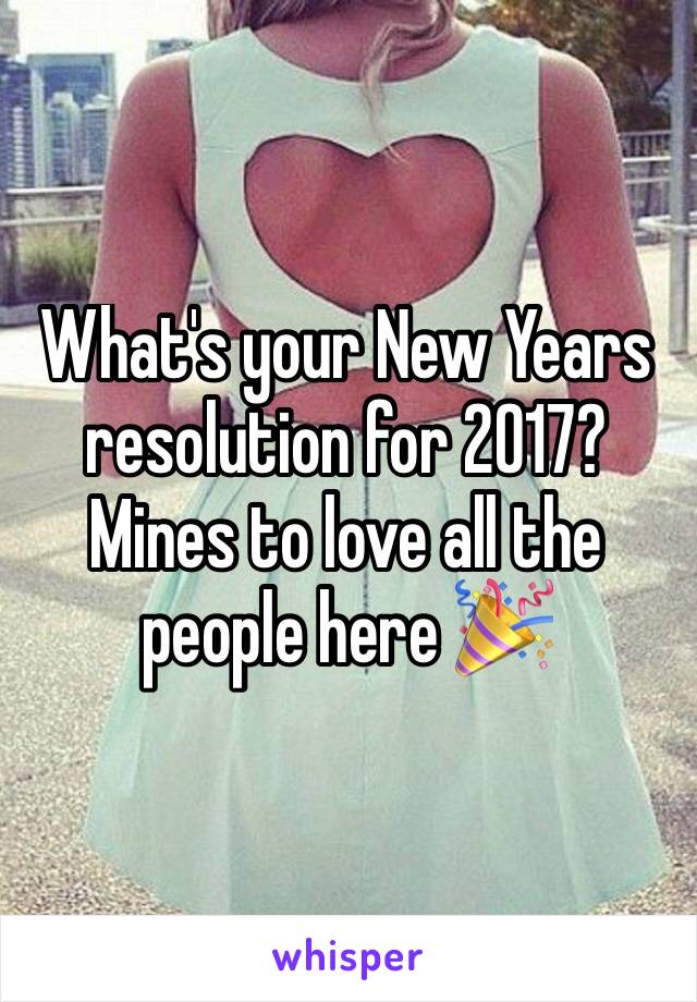 What's your New Years resolution for 2017? Mines to love all the people here 🎉