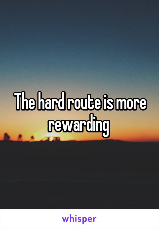 The hard route is more rewarding 