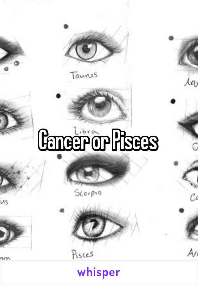 Cancer or Pisces 