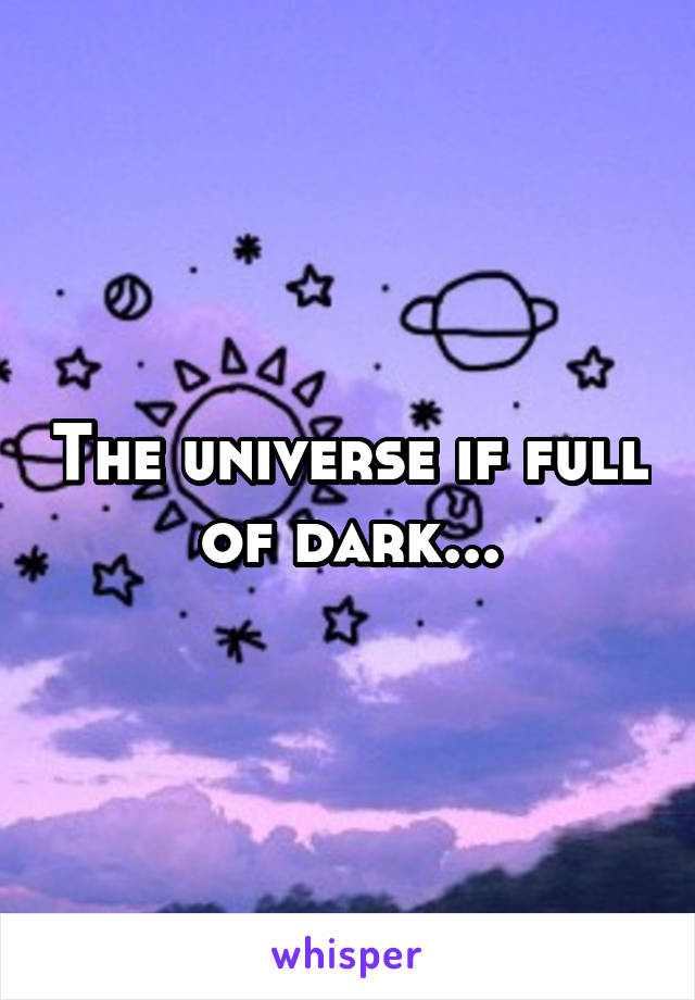 The universe if full of dark...