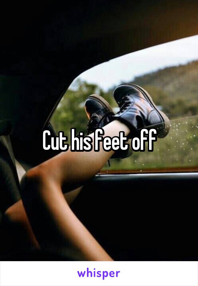 Cut his feet off