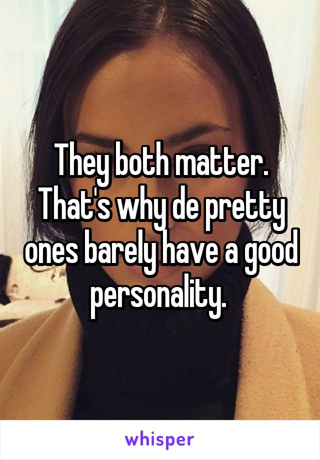 They both matter. That's why de pretty ones barely have a good personality. 