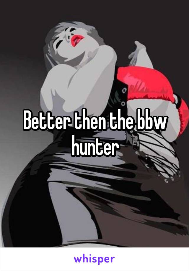 Better then the bbw hunter