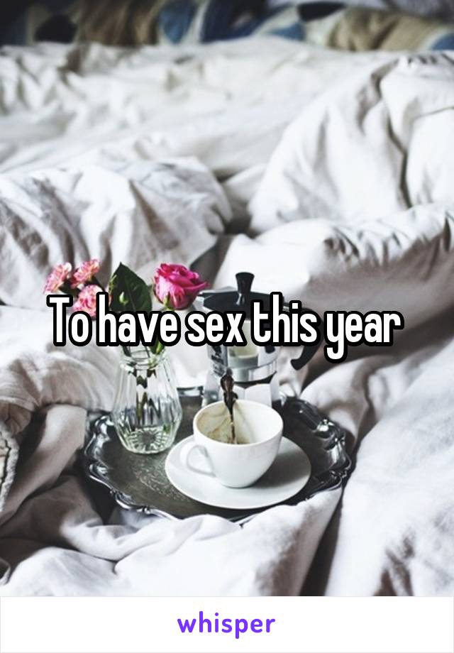 To have sex this year 