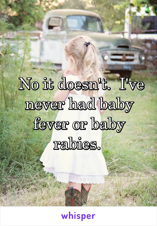  No it doesn't.  I've never had baby fever or baby rabies. 