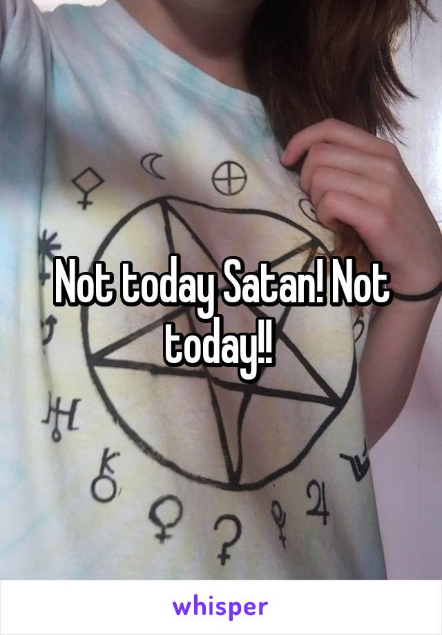 Not today Satan! Not today!! 