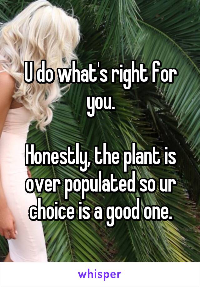 U do what's right for you.

Honestly, the plant is over populated so ur choice is a good one.