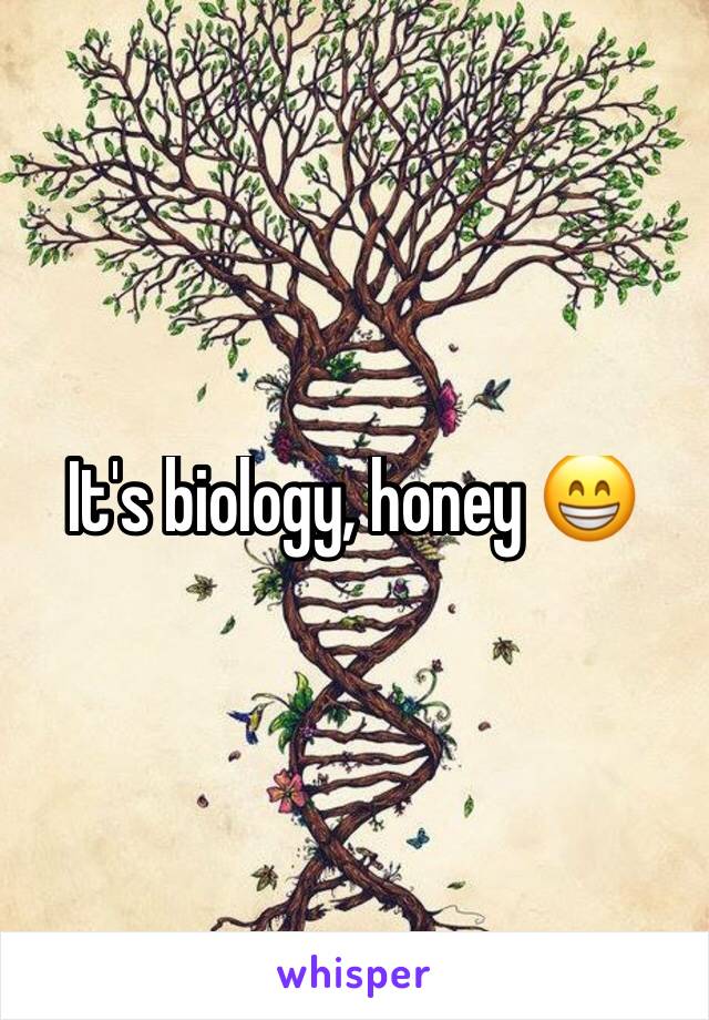 It's biology, honey 😁