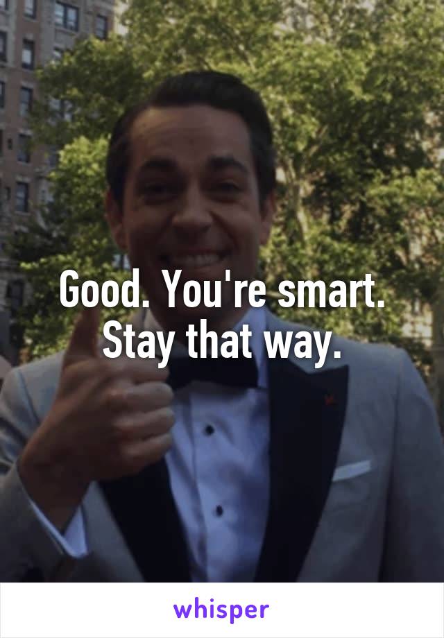 Good. You're smart. Stay that way.