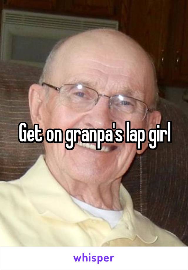 Get on granpa's lap girl