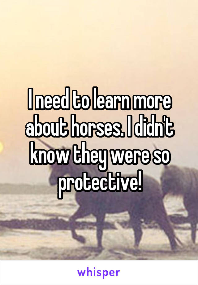 I need to learn more about horses. I didn't know they were so protective!