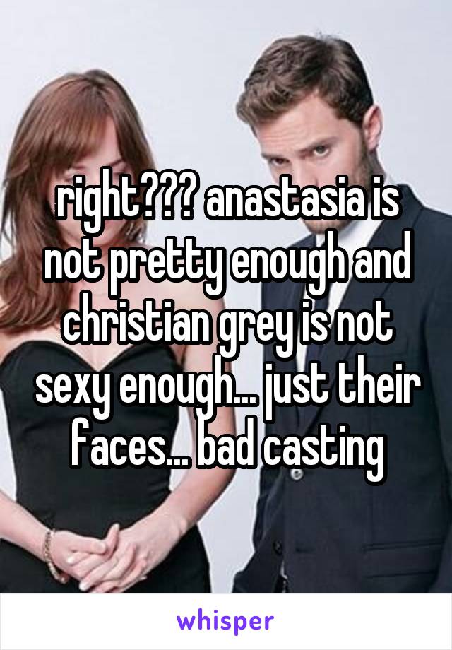 right??? anastasia is not pretty enough and christian grey is not sexy enough... just their faces... bad casting