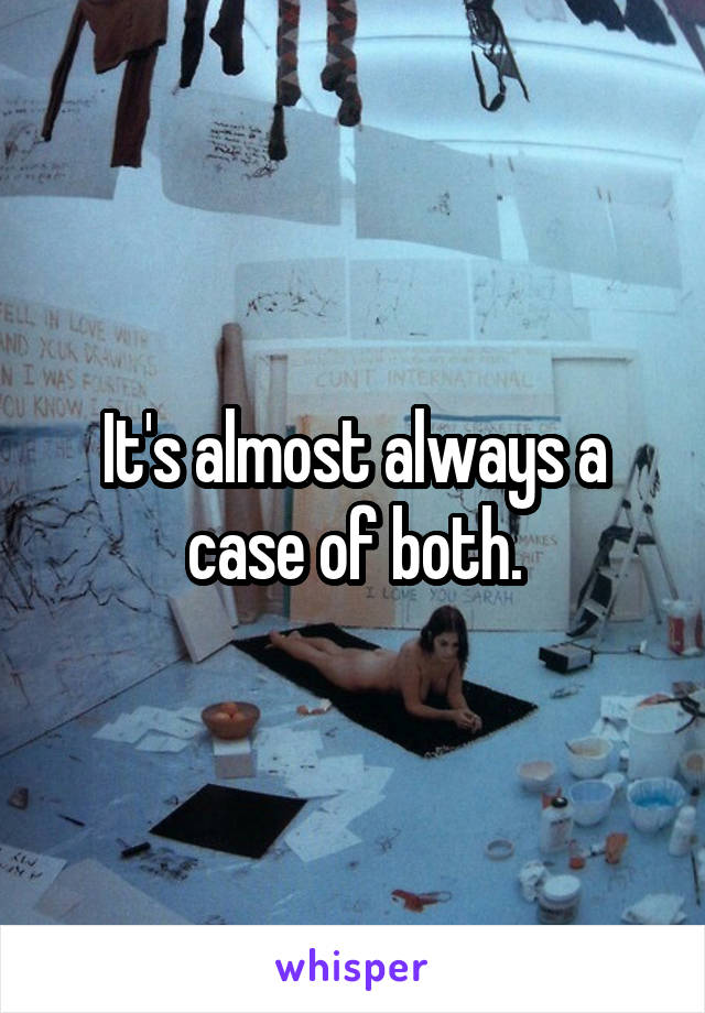 It's almost always a case of both.