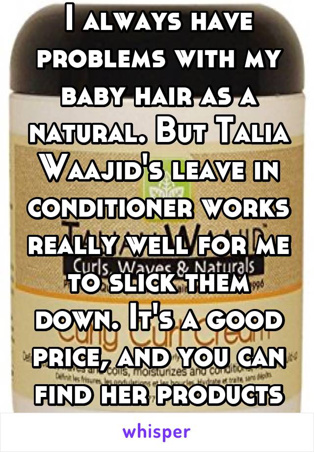 I always have problems with my baby hair as a natural. But Talia Waajid's leave in conditioner works really well for me to slick them down. It's a good price, and you can find her products anywhere.