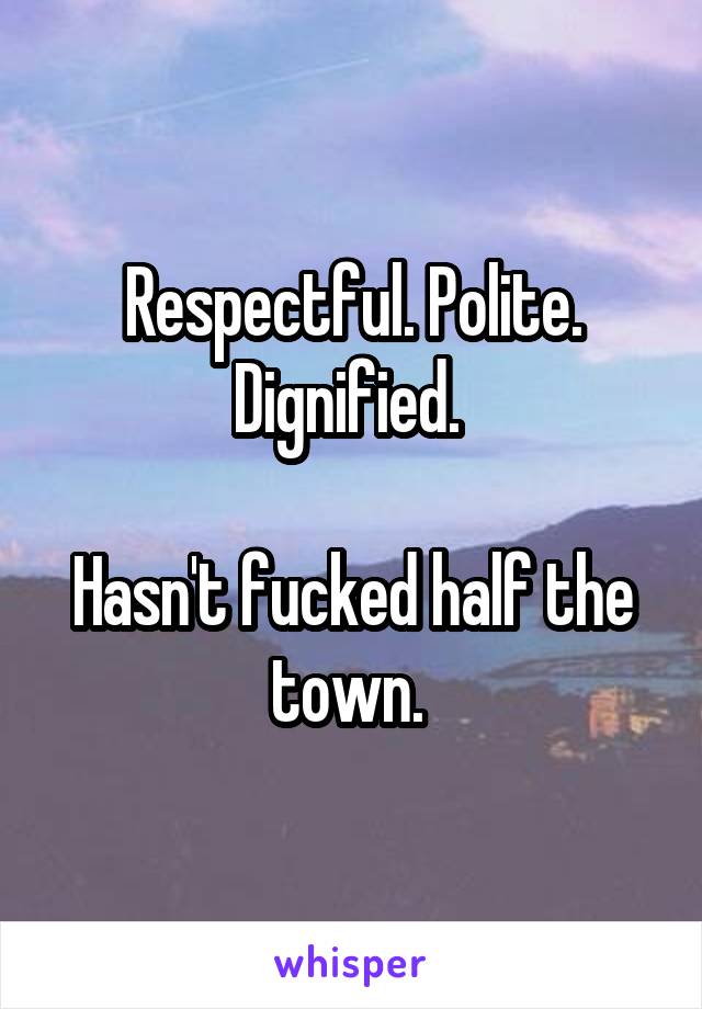 Respectful. Polite. Dignified. 

Hasn't fucked half the town. 