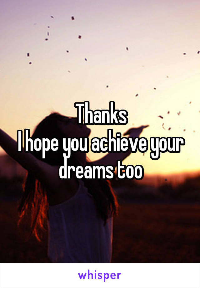 Thanks
I hope you achieve your dreams too