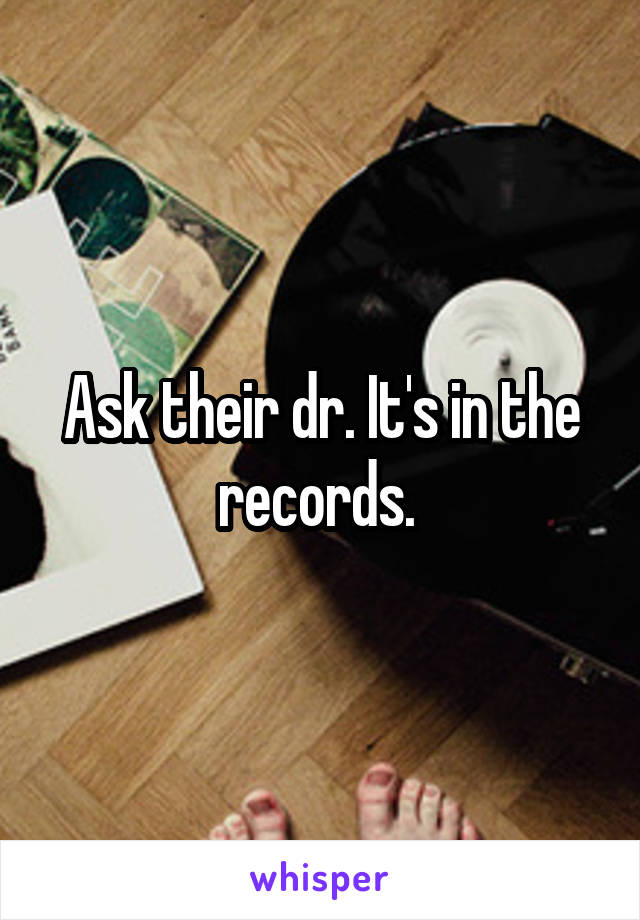 Ask their dr. It's in the records. 