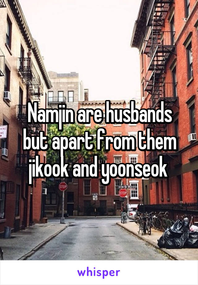 Namjin are husbands but apart from them jikook and yoonseok 