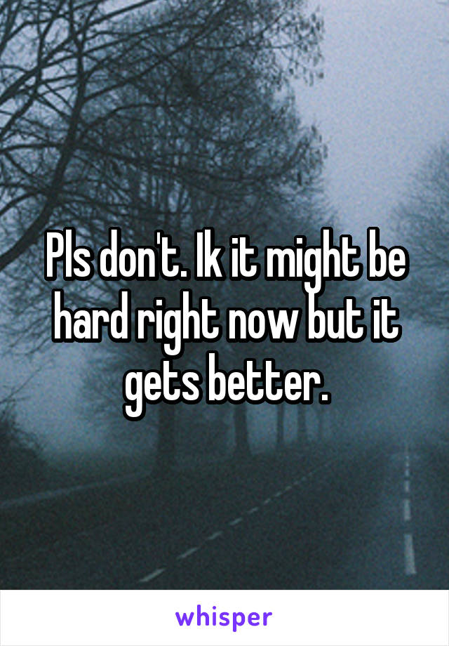 Pls don't. Ik it might be hard right now but it gets better.