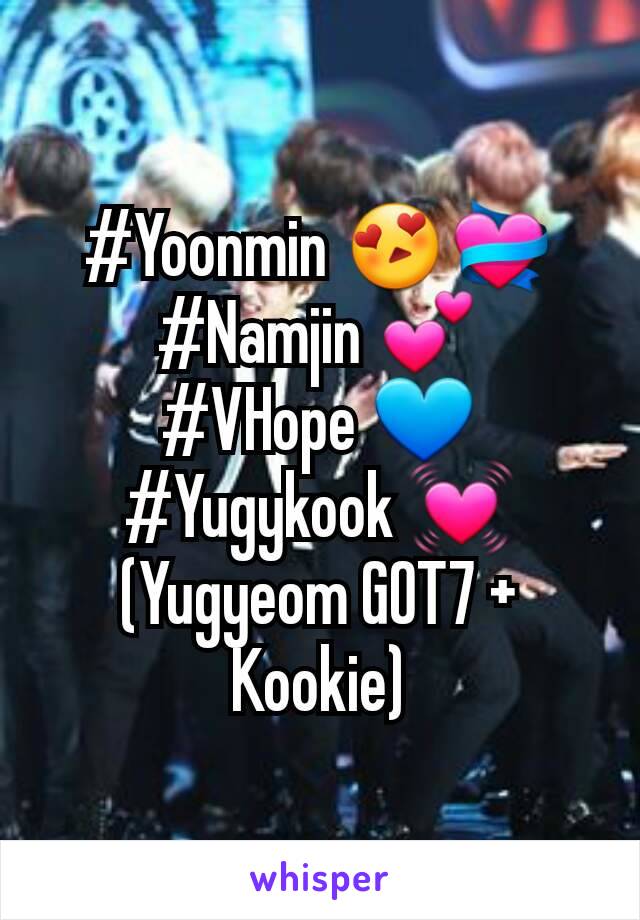 #Yoonmin 😍💝
#Namjin 💕
#VHope 💙
#Yugykook 💓
(Yugyeom GOT7 + Kookie)