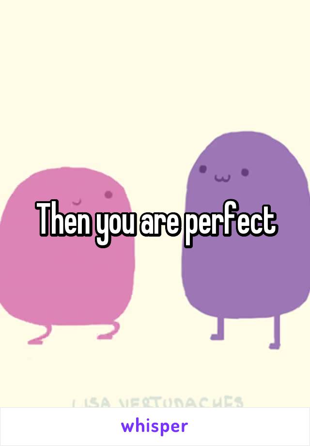 Then you are perfect