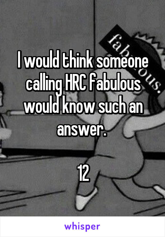 I would think someone calling HRC fabulous would know such an answer. 

12