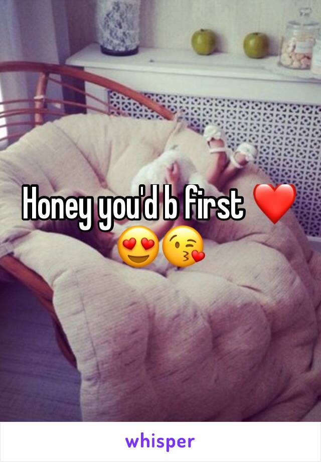 Honey you'd b first ❤️😍😘