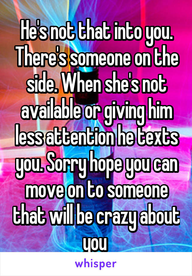 He's not that into you. There's someone on the side. When she's not available or giving him less attention he texts you. Sorry hope you can move on to someone that will be crazy about you 