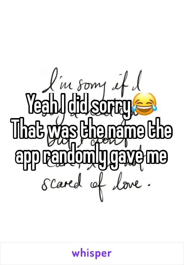 Yeah I did sorry😂
That was the name the app randomly gave me