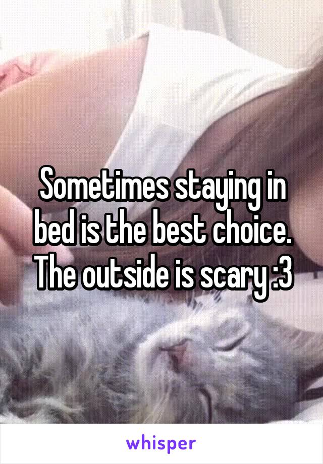 Sometimes staying in bed is the best choice. The outside is scary :3