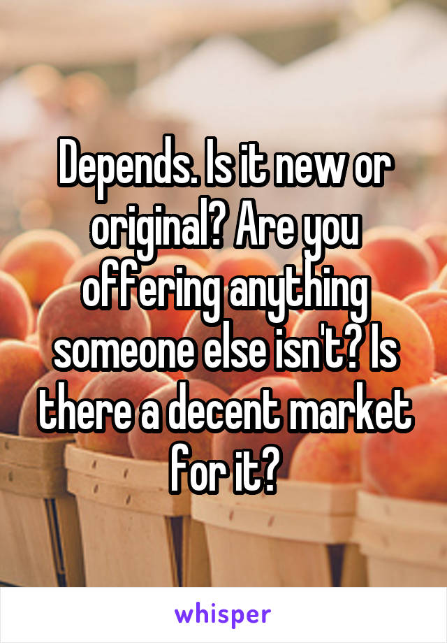 Depends. Is it new or original? Are you offering anything someone else isn't? Is there a decent market for it?