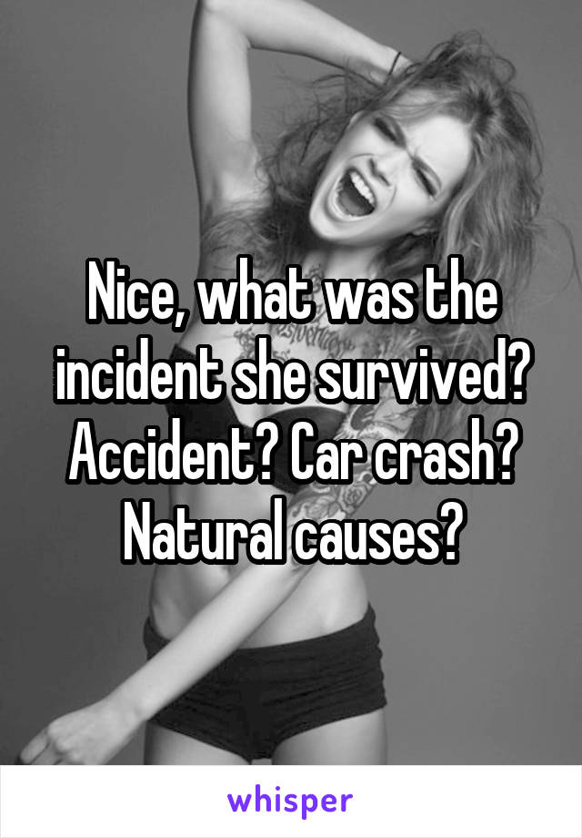 Nice, what was the incident she survived?
Accident? Car crash? Natural causes?