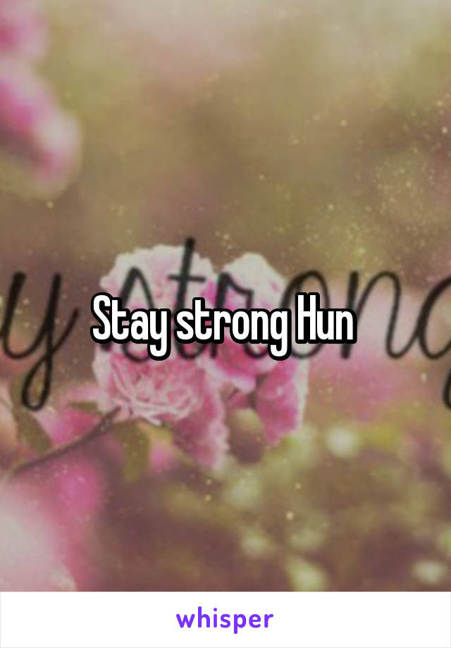 Stay strong Hun 