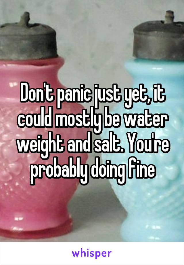 Don't panic just yet, it could mostly be water weight and salt. You're probably doing fine