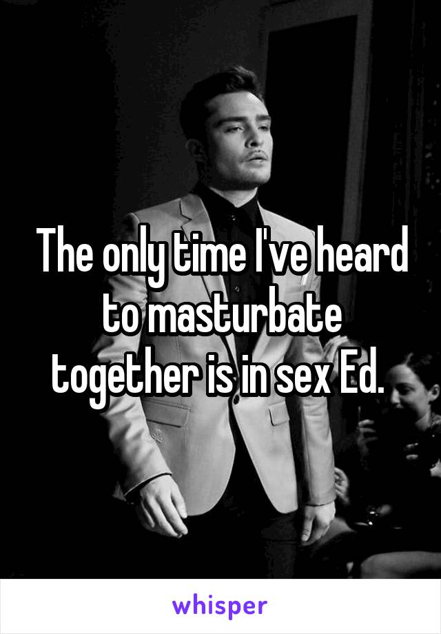 The only time I've heard to masturbate together is in sex Ed. 