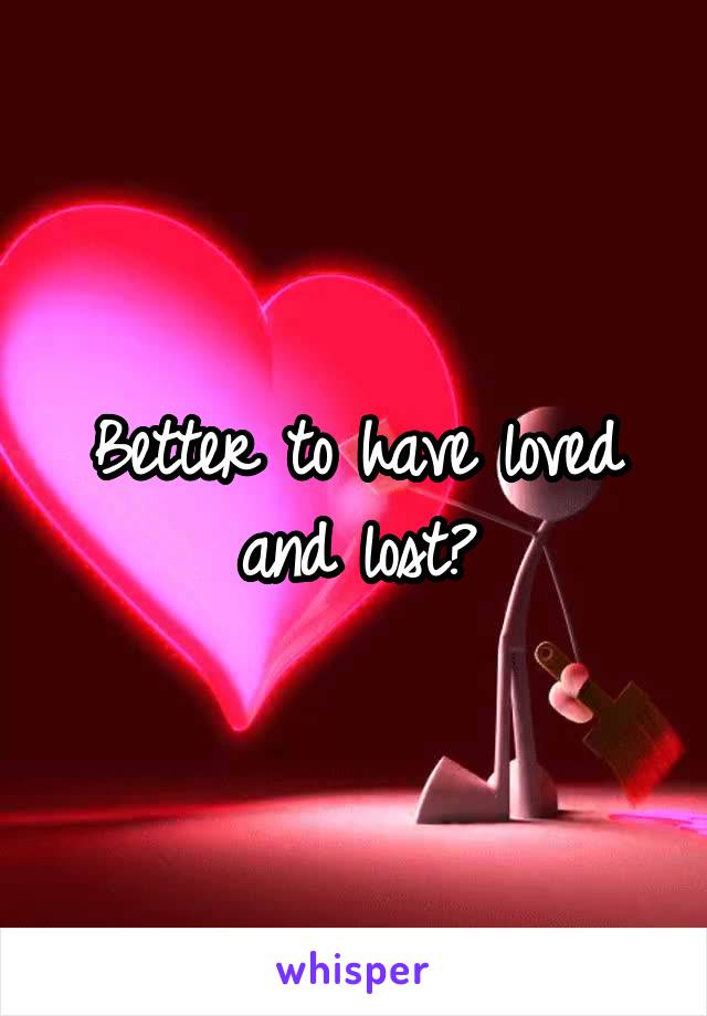 Better to have loved and lost?