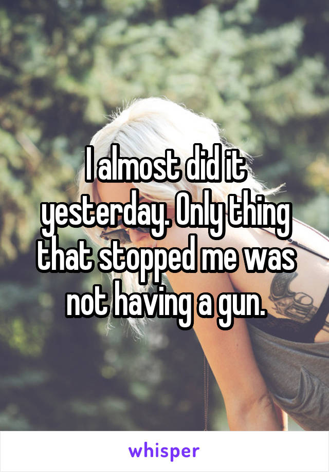 I almost did it yesterday. Only thing that stopped me was not having a gun.