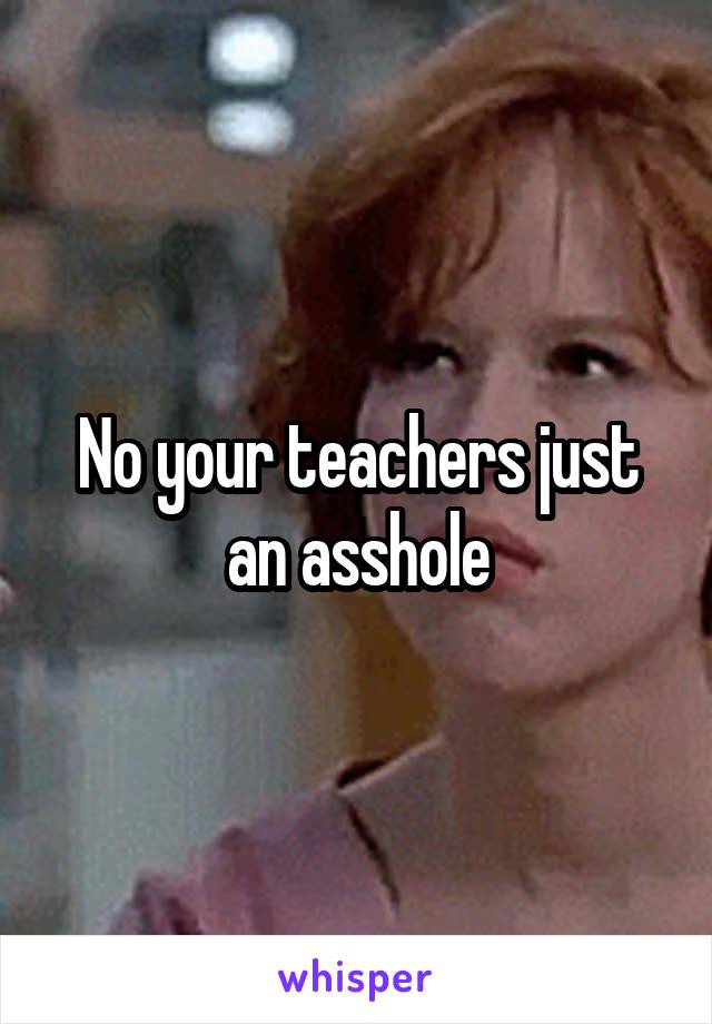 No your teachers just an asshole