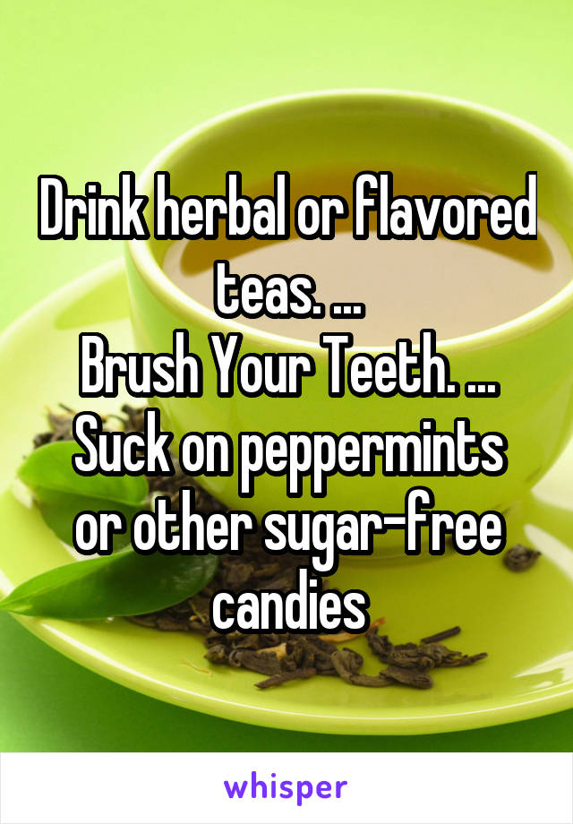 Drink herbal or flavored teas. ...
Brush Your Teeth. ...
Suck on peppermints or other sugar-free candies