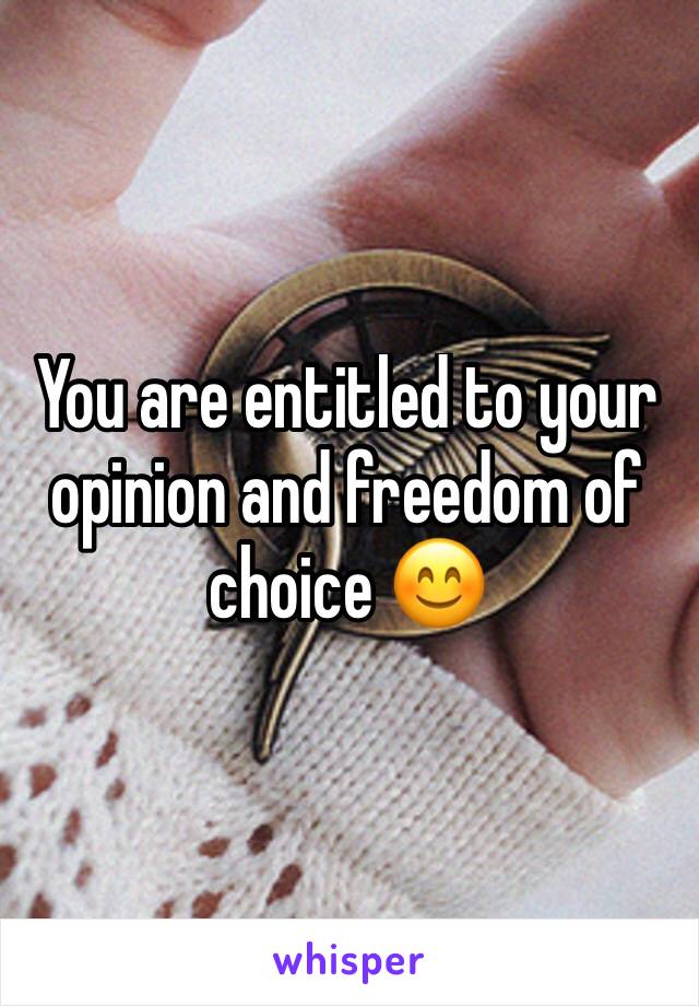 You are entitled to your opinion and freedom of choice 😊