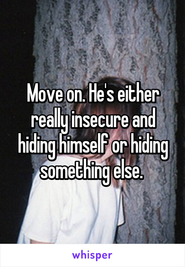 Move on. He's either really insecure and hiding himself or hiding something else. 