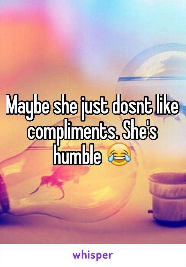 Maybe she just dosnt like compliments. She's humble 😂