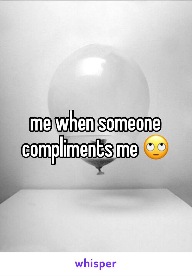 me when someone compliments me 🙄