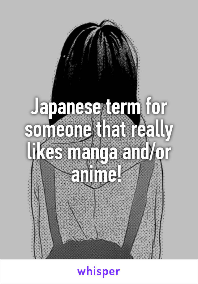 Japanese term for someone that really likes manga and/or anime! 