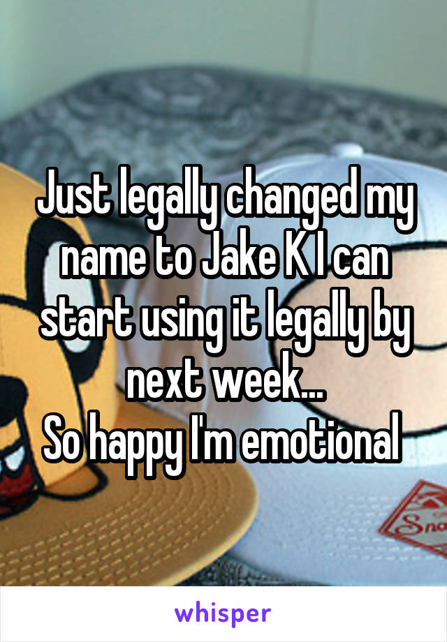 Just legally changed my name to Jake K I can start using it legally by next week...
So happy I'm emotional 