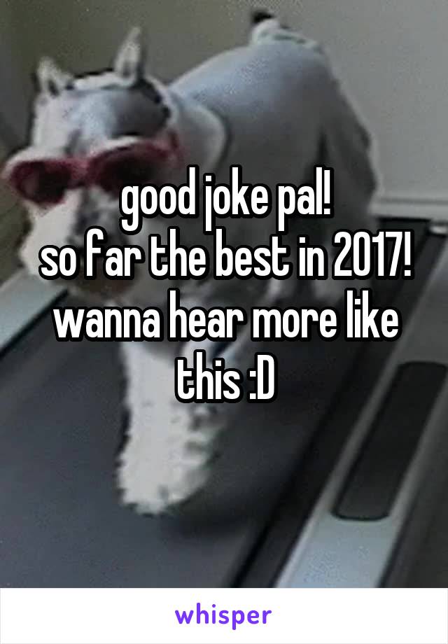 good joke pal!
so far the best in 2017!
wanna hear more like this :D
