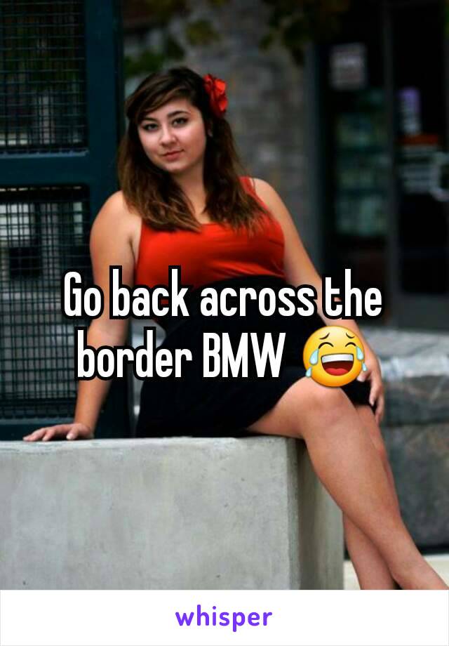 Go back across the border BMW 😂