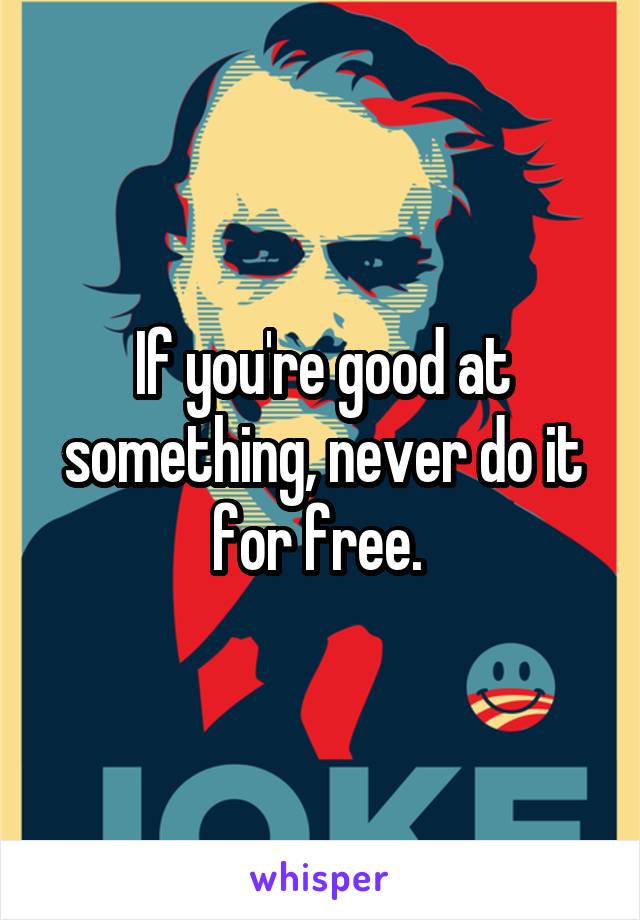 If you're good at something, never do it for free. 