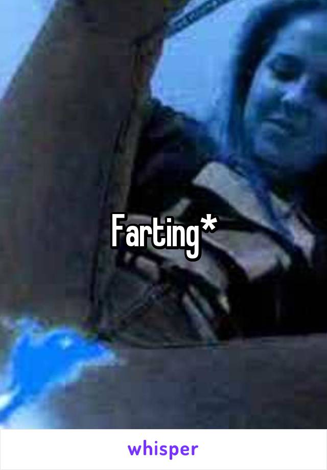 Farting*