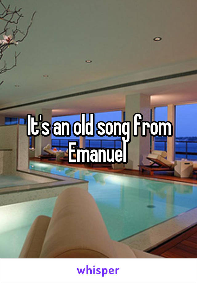 It's an old song from Emanuel 